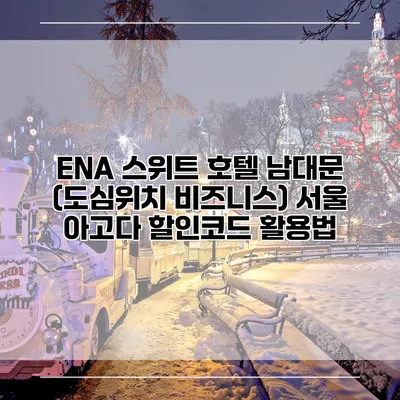 ENA 스위트 호텔 남대문 (도심위치 비즈니스) 서울 아고다 할인코드 활용법