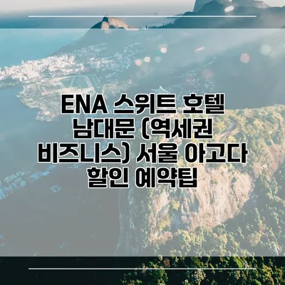 ENA 스위트 호텔 남대문 (역세권 비즈니스) 서울 아고다 할인 예약팁