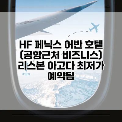 HF 페닉스 어반 호텔 (공항근처 비즈니스) 리스본 아고다 최저가 예약팁
