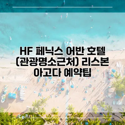 HF 페닉스 어반 호텔 (관광명소근처) 리스본 아고다 예약팁