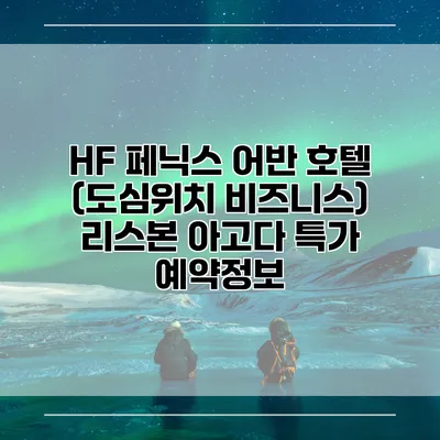 HF 페닉스 어반 호텔 (도심위치 비즈니스) 리스본 아고다 특가 예약정보