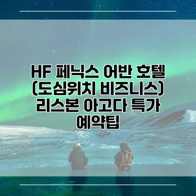 HF 페닉스 어반 호텔 (도심위치 비즈니스) 리스본 아고다 특가 예약팁