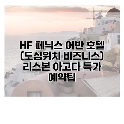 HF 페닉스 어반 호텔 (도심위치 비즈니스) 리스본 아고다 특가 예약팁