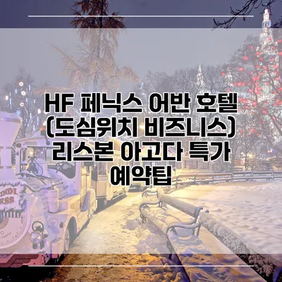 HF 페닉스 어반 호텔 (도심위치 비즈니스) 리스본 아고다 특가 예약팁