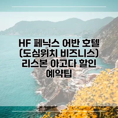 HF 페닉스 어반 호텔 (도심위치 비즈니스) 리스본 아고다 할인 예약팁