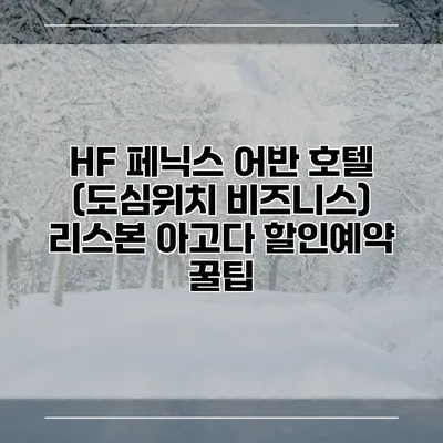 HF 페닉스 어반 호텔 (도심위치 비즈니스) 리스본 아고다 할인예약 꿀팁
