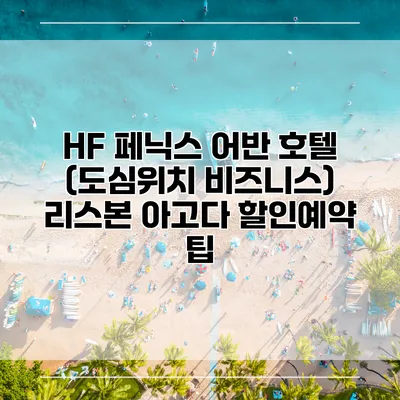 HF 페닉스 어반 호텔 (도심위치 비즈니스) 리스본 아고다 할인예약 팁