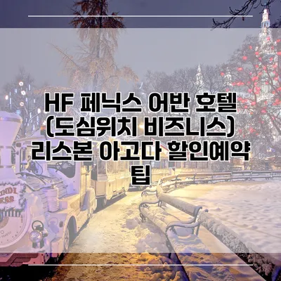 HF 페닉스 어반 호텔 (도심위치 비즈니스) 리스본 아고다 할인예약 팁