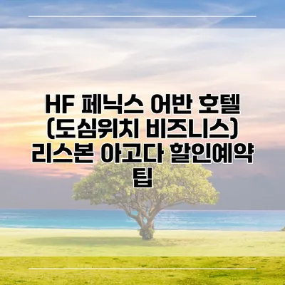 HF 페닉스 어반 호텔 (도심위치 비즈니스) 리스본 아고다 할인예약 팁