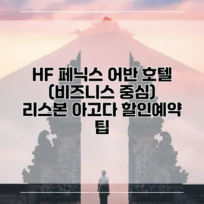 HF 페닉스 어반 호텔 (비즈니스 중심) 리스본 아고다 할인예약 팁