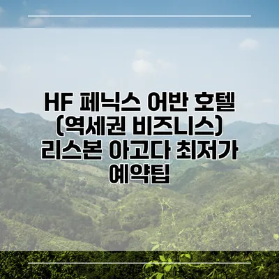 HF 페닉스 어반 호텔 (역세권 비즈니스) 리스본 아고다 최저가 예약팁