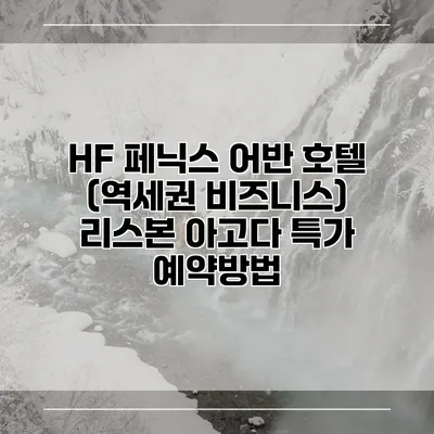 HF 페닉스 어반 호텔 (역세권 비즈니스) 리스본 아고다 특가 예약방법