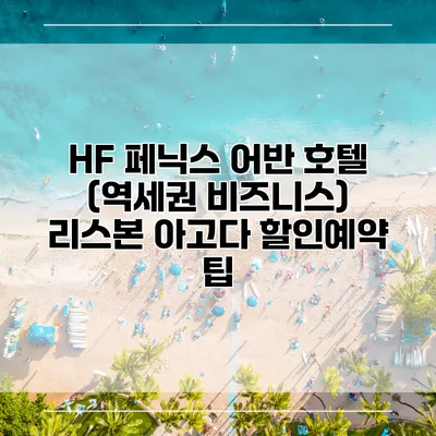 HF 페닉스 어반 호텔 (역세권 비즈니스) 리스본 아고다 할인예약 팁