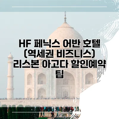 HF 페닉스 어반 호텔 (역세권 비즈니스) 리스본 아고다 할인예약 팁