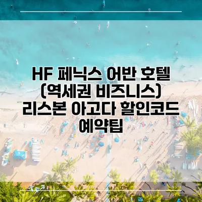 HF 페닉스 어반 호텔 (역세권 비즈니스) 리스본 아고다 할인코드 예약팁