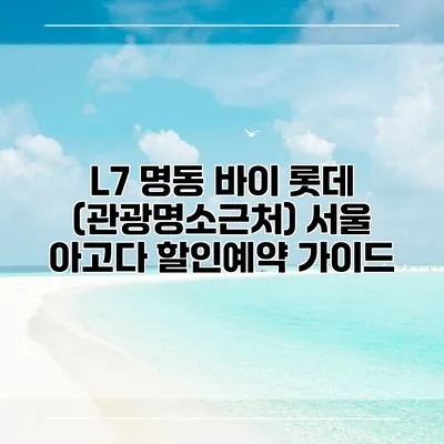 L7 명동 바이 롯데 (관광명소근처) 서울 아고다 할인예약 가이드