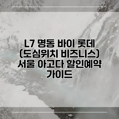 L7 명동 바이 롯데 (도심위치 비즈니스) 서울 아고다 할인예약 가이드
