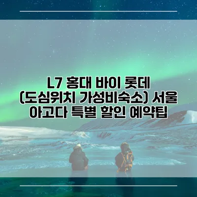 L7 홍대 바이 롯데 (도심위치 가성비숙소) 서울 아고다 특별 할인 예약팁
