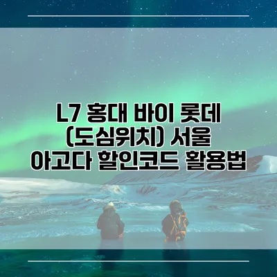 L7 홍대 바이 롯데 (도심위치) 서울 아고다 할인코드 활용법