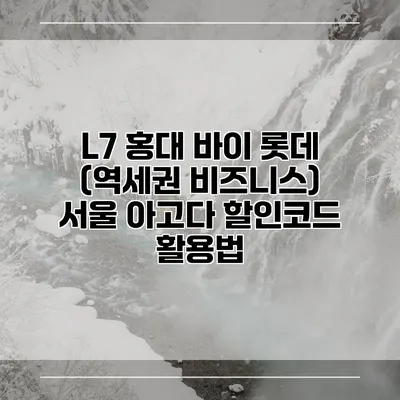 L7 홍대 바이 롯데 (역세권 비즈니스) 서울 아고다 할인코드 활용법