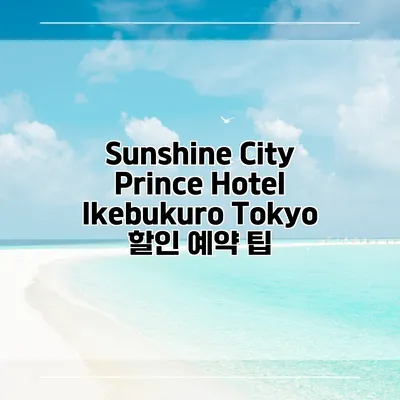 Sunshine City Prince Hotel Ikebukuro Tokyo 할인 예약 팁