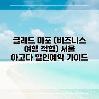 글래드 마포 (비즈니스 여행 적합) 서울 아고다 할인예약 가이드