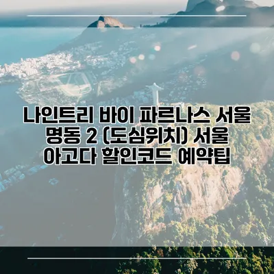 나인트리 바이 파르나스 서울 명동 2 (도심위치) 서울 아고다 할인코드 예약팁