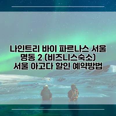 나인트리 바이 파르나스 서울 명동 2 (비즈니스숙소) 서울 아고다 할인 예약방법