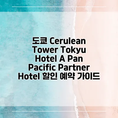 도쿄 Cerulean Tower Tokyu Hotel A Pan Pacific Partner Hotel 할인 예약 가이드