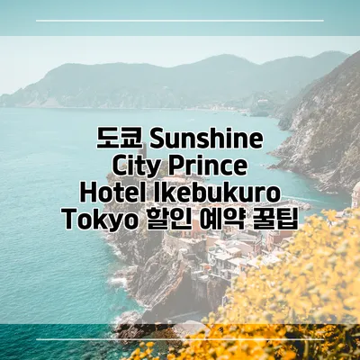 도쿄 Sunshine City Prince Hotel Ikebukuro Tokyo 할인 예약 꿀팁
