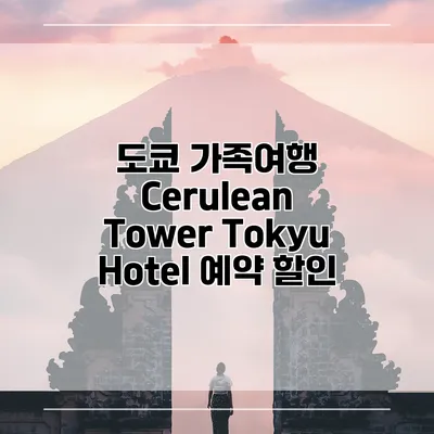 도쿄 가족여행 Cerulean Tower Tokyu Hotel 예약 할인