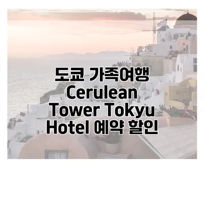 도쿄 가족여행 Cerulean Tower Tokyu Hotel 예약 할인