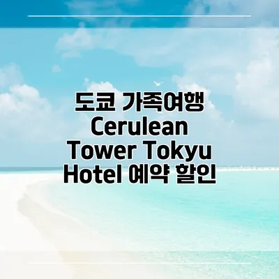 도쿄 가족여행 Cerulean Tower Tokyu Hotel 예약 할인