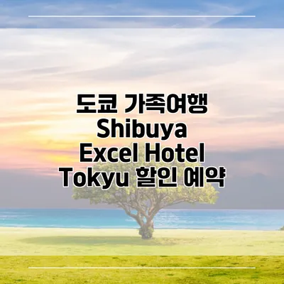 도쿄 가족여행 Shibuya Excel Hotel Tokyu 할인 예약