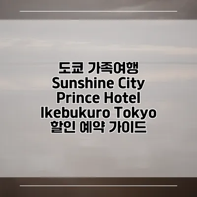 도쿄 가족여행 Sunshine City Prince Hotel Ikebukuro Tokyo 할인 예약 가이드