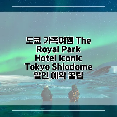 도쿄 가족여행 The Royal Park Hotel Iconic Tokyo Shiodome 할인 예약 꿀팁