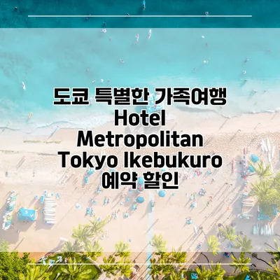 도쿄 특별한 가족여행 Hotel Metropolitan Tokyo Ikebukuro 예약 할인