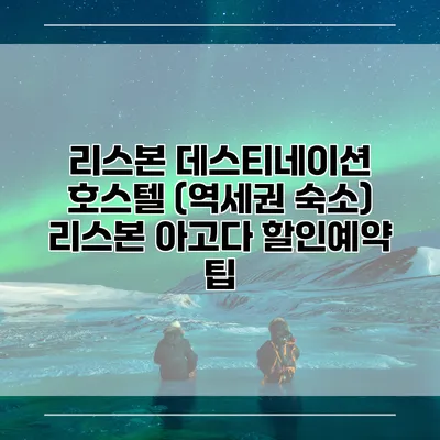 리스본 데스티네이션 호스텔 (역세권 숙소) 리스본 아고다 할인예약 팁