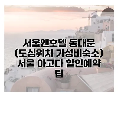 서울앤호텔 동대문 (도심위치 가성비숙소) 서울 아고다 할인예약 팁
