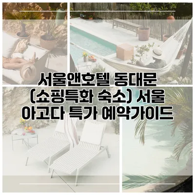 서울앤호텔 동대문 (쇼핑특화 숙소) 서울 아고다 특가 예약가이드