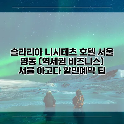 솔라리아 니시테츠 호텔 서울 명동 (역세권 비즈니스) 서울 아고다 할인예약 팁