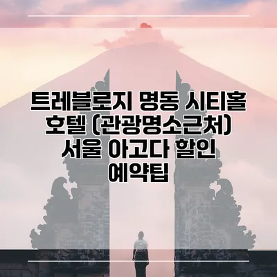 트레블로지 명동 시티홀 호텔 (관광명소근처) 서울 아고다 할인 예약팁
