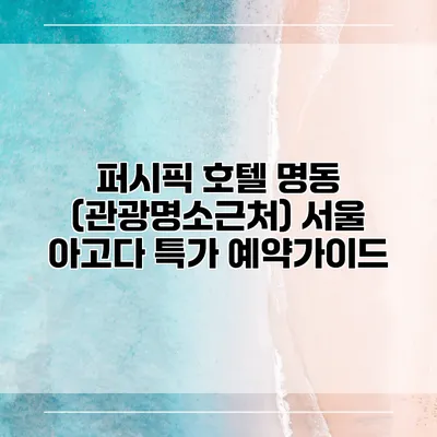 퍼시픽 호텔 명동 (관광명소근처) 서울 아고다 특가 예약가이드