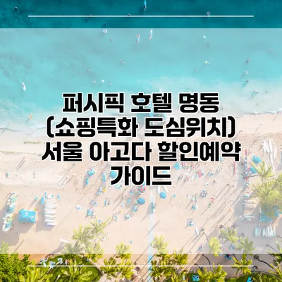 퍼시픽 호텔 명동 (쇼핑특화 도심위치) 서울 아고다 할인예약 가이드