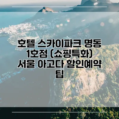 호텔 스카이파크 명동 1호점 (쇼핑특화) 서울 아고다 할인예약 팁