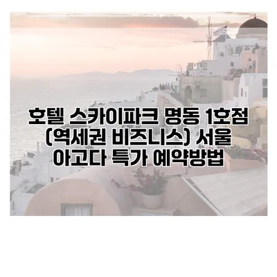 호텔 스카이파크 명동 1호점 (역세권 비즈니스) 서울 아고다 특가 예약방법