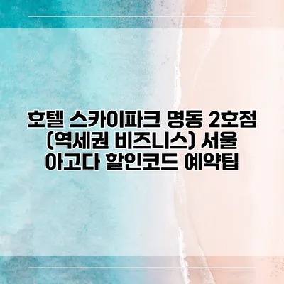 호텔 스카이파크 명동 2호점 (역세권 비즈니스) 서울 아고다 할인코드 예약팁