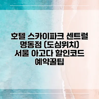 호텔 스카이파크 센트럴 명동점 (도심위치) 서울 아고다 할인코드 예약꿀팁