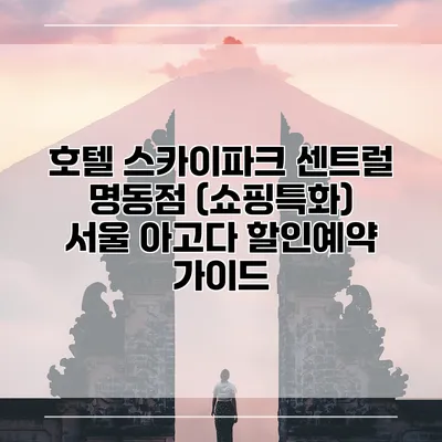 호텔 스카이파크 센트럴 명동점 (쇼핑특화) 서울 아고다 할인예약 가이드