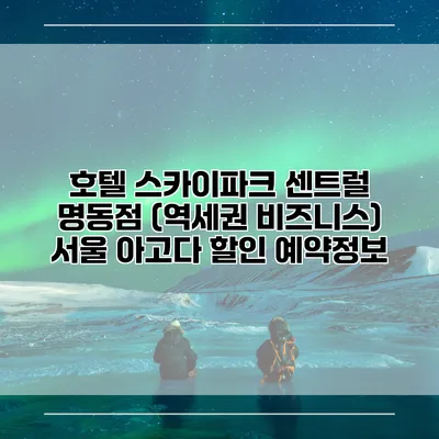 호텔 스카이파크 센트럴 명동점 (역세권 비즈니스) 서울 아고다 할인 예약정보